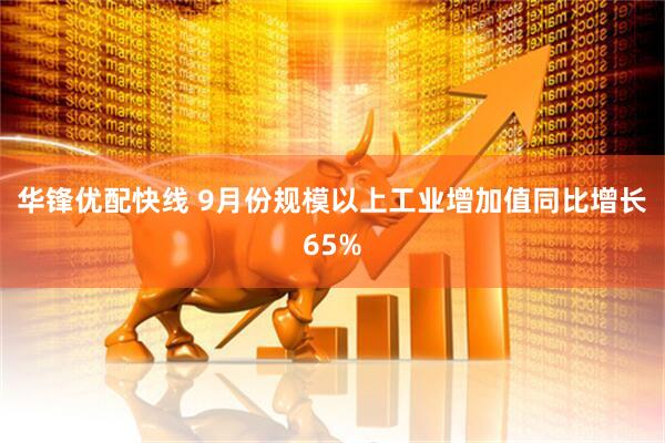 华锋优配快线 9月份规模以上工业增加值同比增长65%
