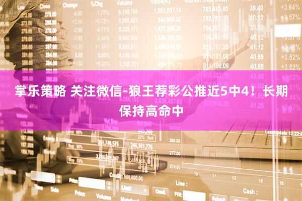 掌乐策略 关注微信-狼王荐彩公推近5中4！长期保持高命中