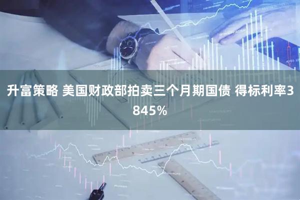 升富策略 美国财政部拍卖三个月期国债 得标利率3845%