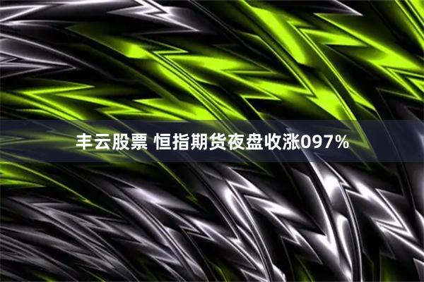 丰云股票 恒指期货夜盘收涨097%