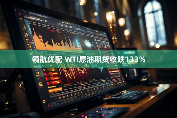 领航优配 WTI原油期货收跌133%
