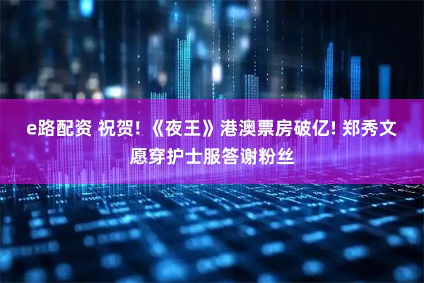 e路配资 祝贺! 《夜王》港澳票房破亿! 郑秀文愿穿护士服答谢粉丝