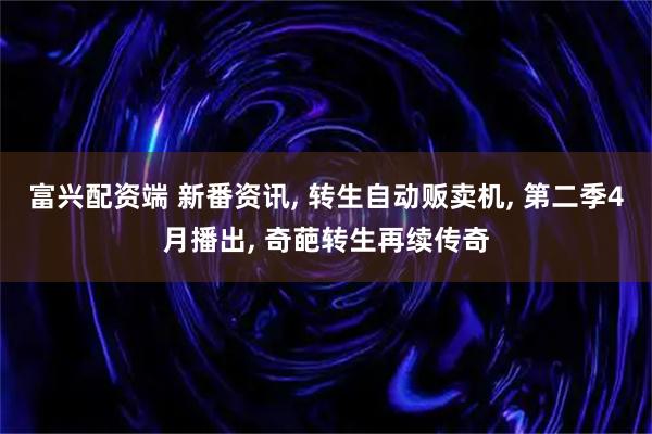 富兴配资端 新番资讯, 转生自动贩卖机, 第二季4月播出, 奇葩转生再续传奇