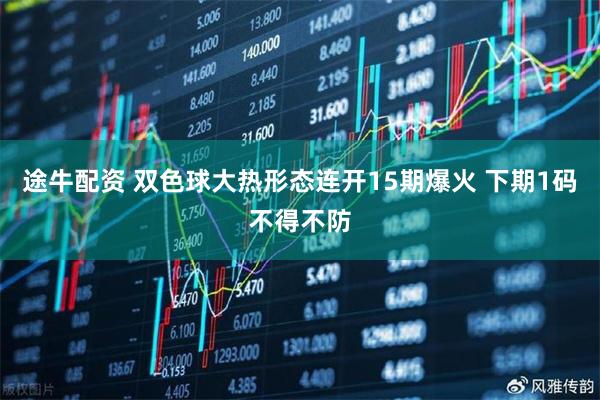 途牛配资 双色球大热形态连开15期爆火 下期1码不得不防