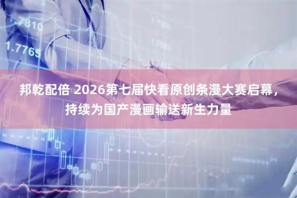 邦乾配倍 2026第七届快看原创条漫大赛启幕，持续为国产漫画输送新生力量