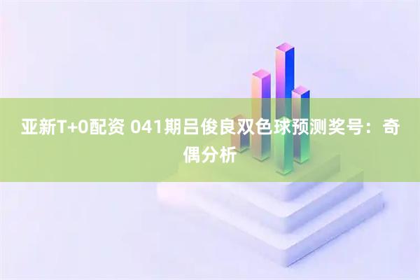 亚新T+0配资 041期吕俊良双色球预测奖号:奇偶分析