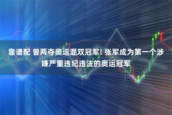 靠谱配 曾两夺奥运混双冠军! 张军成为第一个涉嫌严重违纪违法的奥运冠军