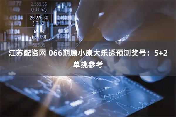 江苏配资网 066期顾小康大乐透预测奖号：5+2单挑参考