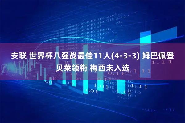 安联 世界杯八强战最佳11人(4-3-3) 姆巴佩登贝莱领衔 梅西未入选