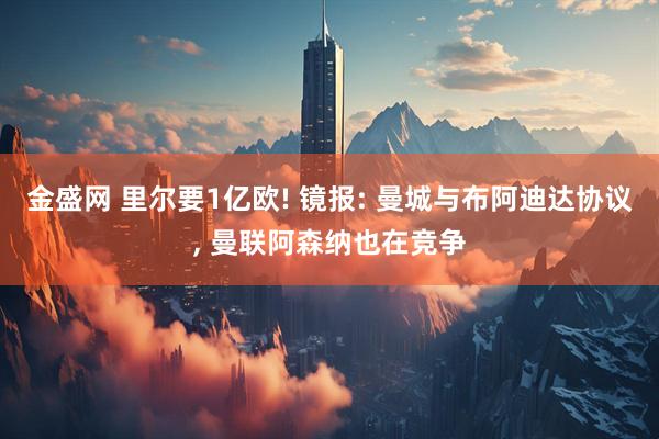 金盛网 里尔要1亿欧! 镜报: 曼城与布阿迪达协议, 曼联阿森纳也在竞争