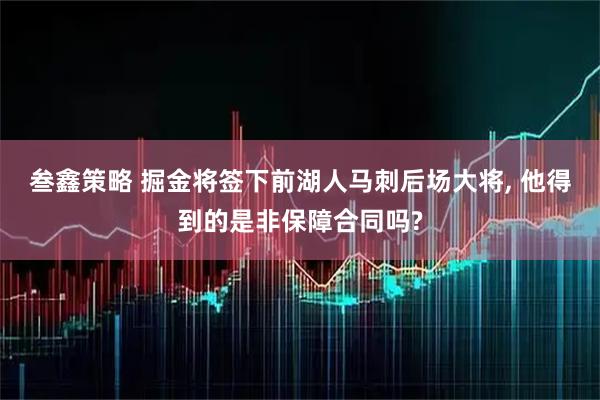 叁鑫策略 掘金将签下前湖人马刺后场大将, 他得到的是非保障合同吗?